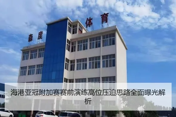 海港亚冠附加赛赛前演练高位压迫思路全面曝光解析（bandao）