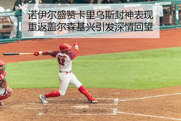 诺伊尔盛赞卡里乌斯封神表现 重返盖尔森基兴引发深情回望（bandao）